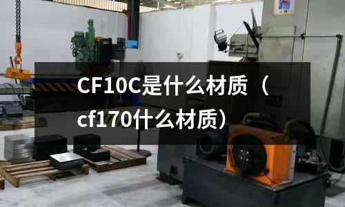 CF10C是什么材質(cf170什么材質)