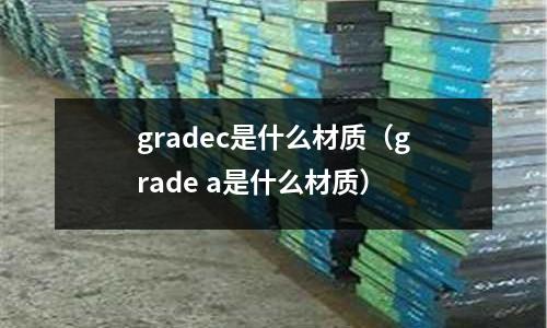 gradec是什么材質（grade a是什么材質）