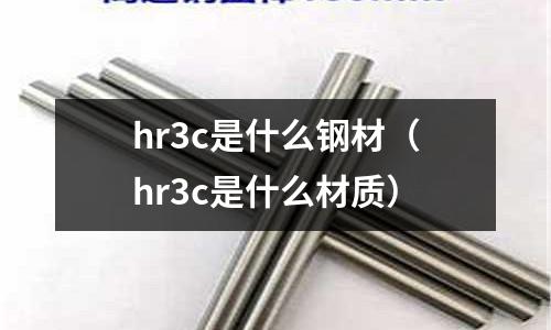 hr3c是什么鋼材(hr3c是什么材質)