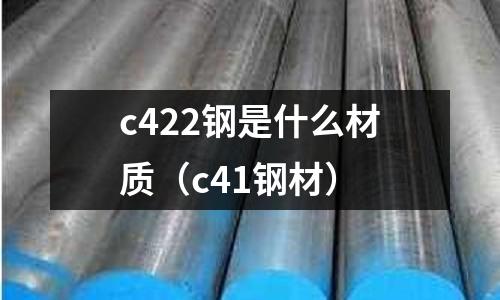 c422鋼是什么材質(c41鋼材)