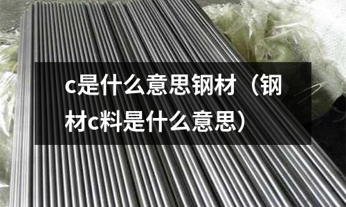 c是什么意思鋼材(鋼材c料是什么意思)