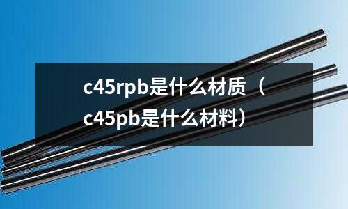 c45rpb是什么材質(c45pb是什么材料)