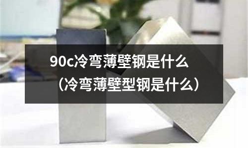 90c冷彎薄壁鋼是什么(冷彎薄壁型鋼是什么)