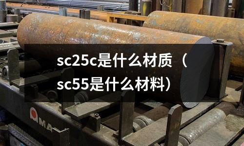 sc25c是什么材質(zhì)（sc55是什么材料）