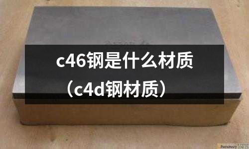 c46鋼是什么材質(c4d鋼材質)