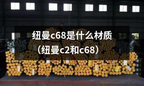 紐曼c68是什么材質(紐曼c2和c68)