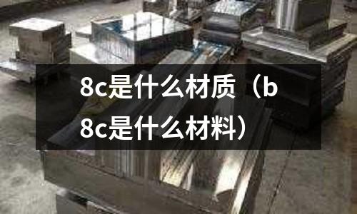 8c是什么材質(b8c是什么材料)