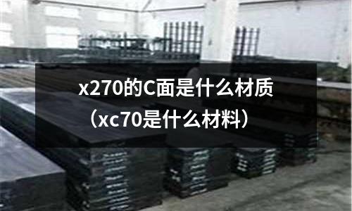 x270的C面是什么材質(zhì)(xc70是什么材料)