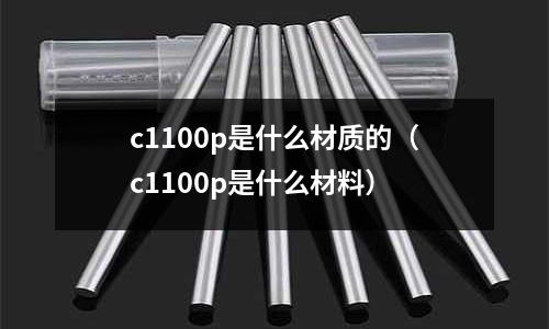 c1100p是什么材質的(c1100p是什么材料)