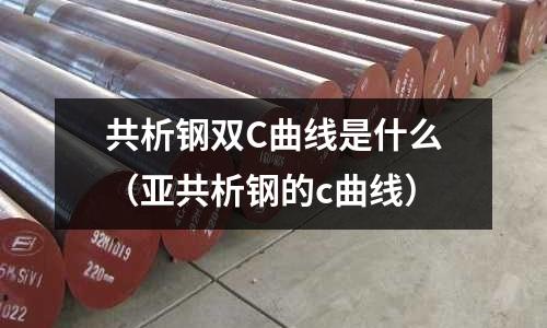 共析鋼雙C曲線是什么（亞共析鋼的c曲線）