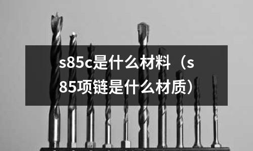 s85c是什么材料（s85項鏈是什么材質）