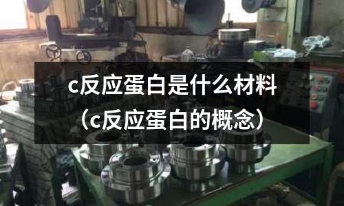 c反應蛋白是什么材料(c反應蛋白的概念)