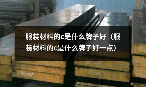 服裝材料的c是什么牌子好（服裝材料的c是什么牌子好一點）