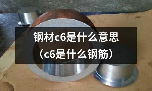 鋼材c6是什么意思(c6是什么鋼筋)