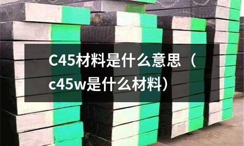 C45材料是什么意思(c45w是什么材料)