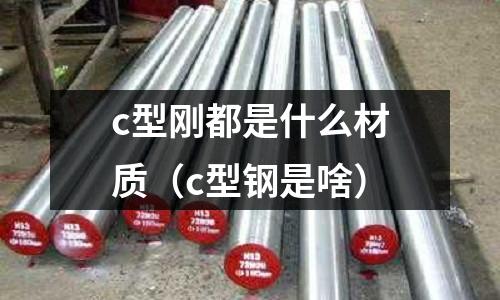c型剛都是什么材質(c型鋼是啥)