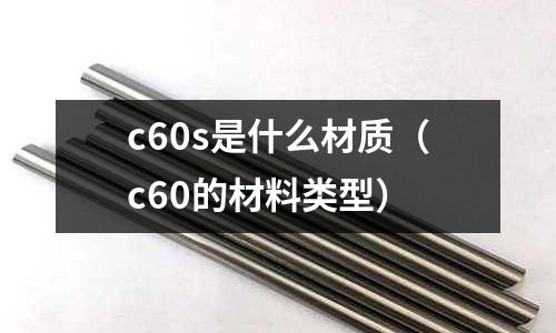 c60s是什么材質(c60的材料類型)