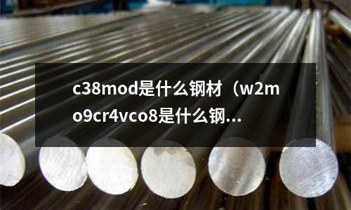 c38mod是什么鋼材(w2mo9cr4vco8是什么鋼材)