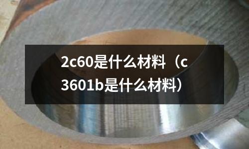 2c60是什么材料(c3601b是什么材料)