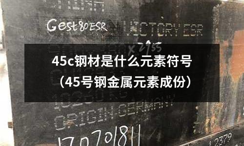 45c鋼材是什么元素符號(hào)(45號(hào)鋼金屬元素成份)