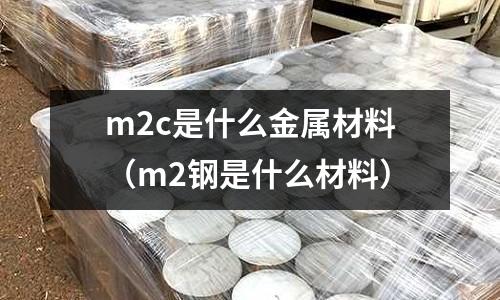 m2c是什么金屬材料（m2鋼是什么材料）