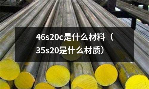 46s20c是什么材料(35s20是什么材質)
