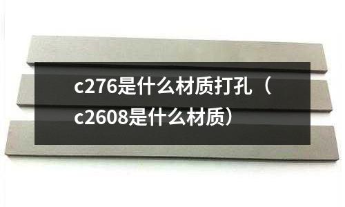 c276是什么材質打孔(c2608是什么材質)