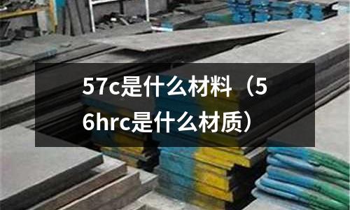 57c是什么材料（56hrc是什么材質）