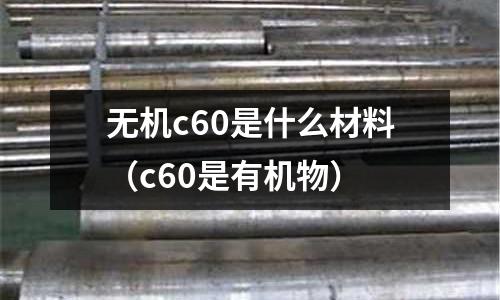 無機(jī)c60是什么材料（c60是有機(jī)物）