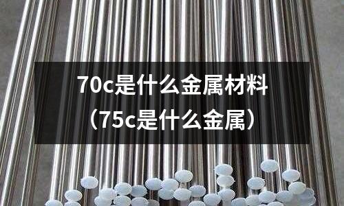 70c是什么金屬材料(75c是什么金屬)