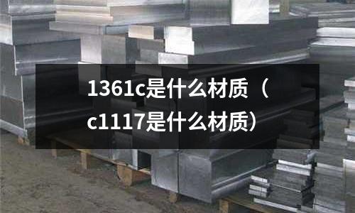 1361c是什么材質(c1117是什么材質)