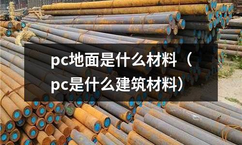 pc地面是什么材料(pc是什么建筑材料)