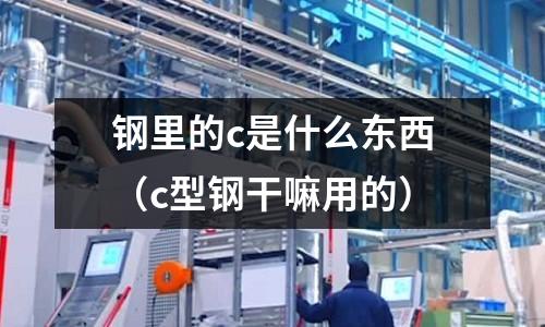 鋼里的c是什么東西(c型鋼干嘛用的)