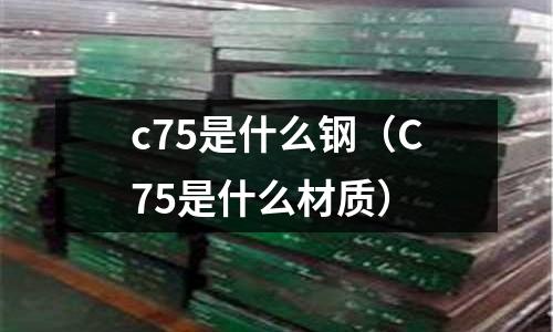 c75是什么鋼（C75是什么材質）