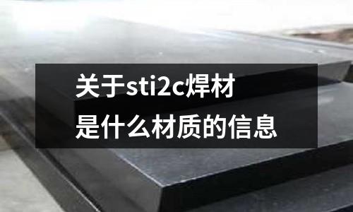 關于sti2c焊材是什么材質的信息