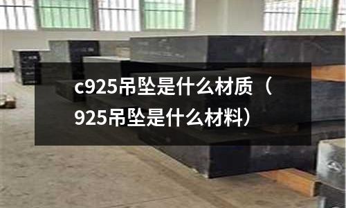 c925吊墜是什么材質(zhì)（925吊墜是什么材料）