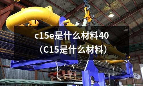 c15e是什么材料40(C15是什么材料)