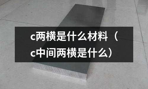 c兩橫是什么材料(c中間兩橫是什么)