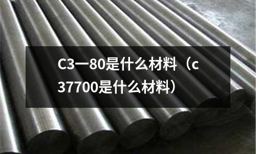 C3一80是什么材料（c37700是什么材料）