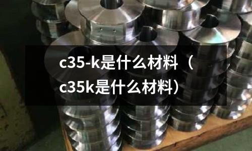 c35-k是什么材料(c35k是什么材料)