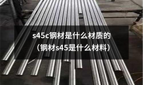 s45c鋼材是什么材質的(鋼材s45是什么材料)