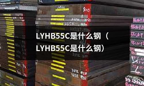 LYHB55C是什么鋼（LYHB55C是什么鋼）