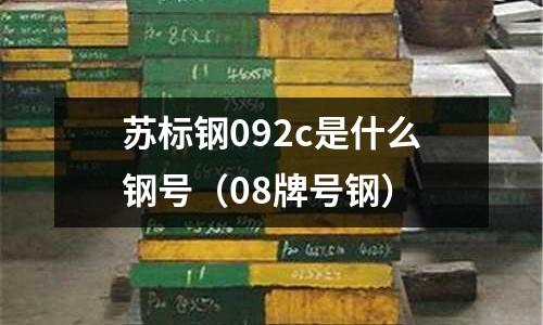 蘇標鋼092c是什么鋼號（08牌號鋼）
