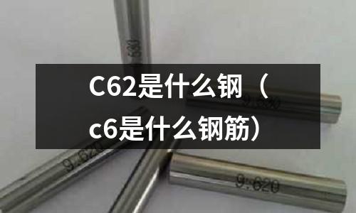 C62是什么鋼(c6是什么鋼筋)