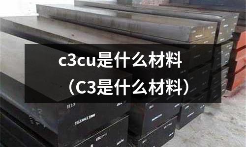 c3cu是什么材料(C3是什么材料)