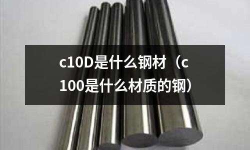 c10D是什么鋼材(c100是什么材質的鋼)