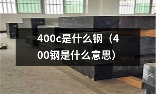400c是什么鋼（400鋼是什么意思）