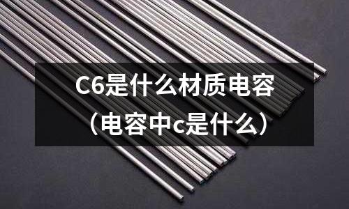 C6是什么材質電容（電容中c是什么）