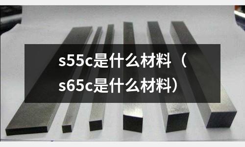 s55c是什么材料(s65c是什么材料)