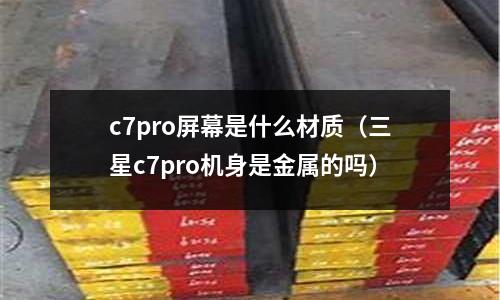 c7pro屏幕是什么材質(zhì)（三星c7pro機身是金屬的嗎）